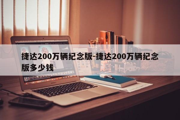 捷达200万辆纪念版-捷达200万辆纪念版多少钱