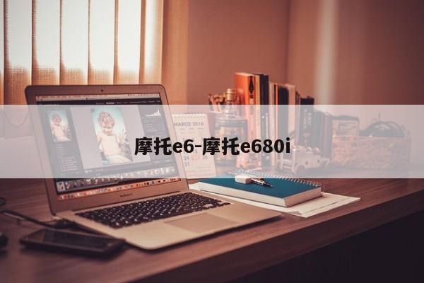 摩托e6-摩托e680i