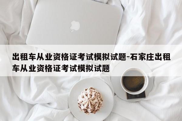 出租车从业资格证考试模拟试题-石家庄出租车从业资格证考试模拟试题