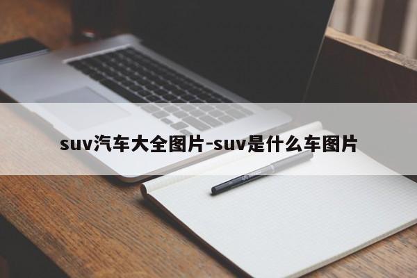 suv汽车大全图片-suv是什么车图片