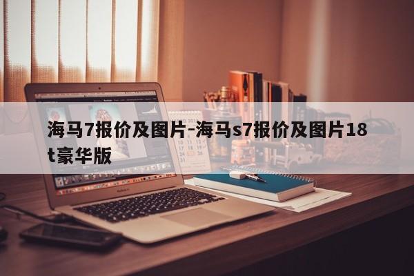 海马7报价及图片-海马s7报价及图片18t豪华版