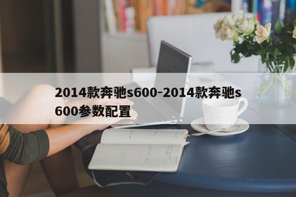 2014款奔驰s600-2014款奔驰s600参数配置