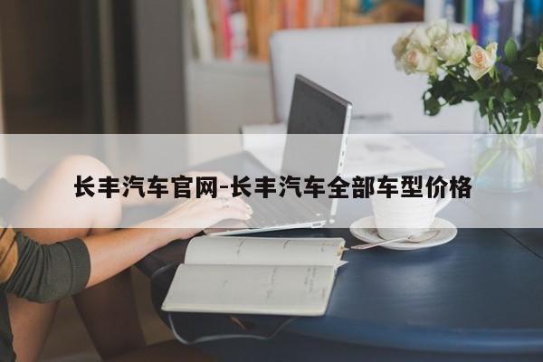 长丰汽车官网-长丰汽车全部车型价格