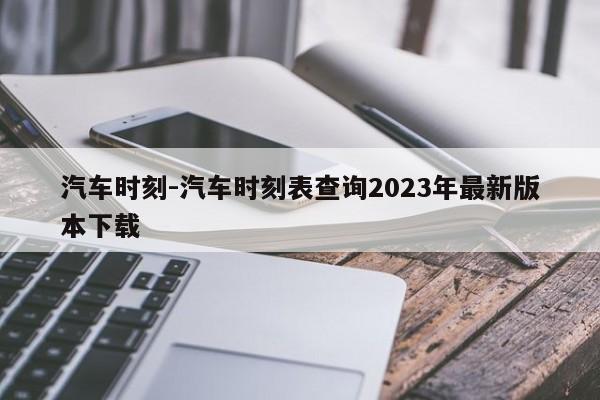 汽车时刻-汽车时刻表查询2023年最新版本下载