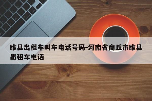睢县出租车叫车电话号码-河南省商丘市睢县出租车电话
