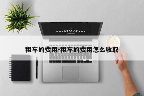 租车的费用-租车的费用怎么收取