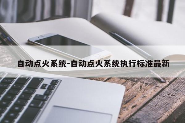 自动点火系统-自动点火系统执行标准最新