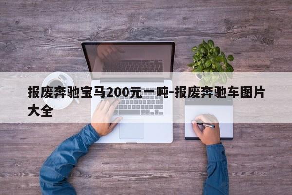 报废奔驰宝马200元一吨-报废奔驰车图片大全