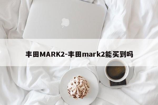 丰田MARK2-丰田mark2能买到吗