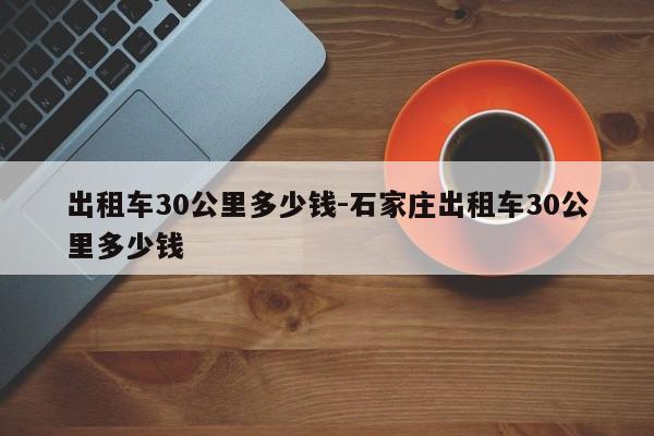 出租车30公里多少钱-石家庄出租车30公里多少钱