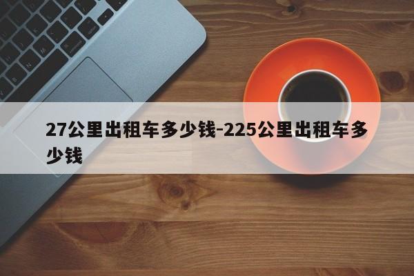 27公里出租车多少钱-225公里出租车多少钱