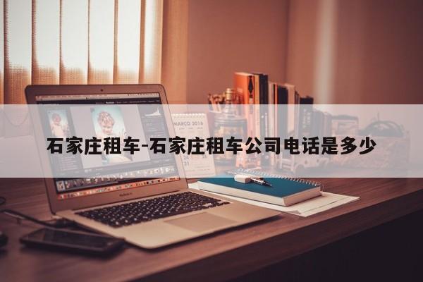 石家庄租车-石家庄租车公司电话是多少