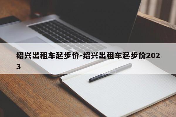 绍兴出租车起步价-绍兴出租车起步价2023