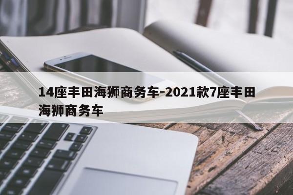 14座丰田海狮商务车-2021款7座丰田海狮商务车