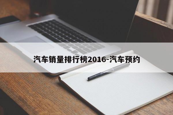 汽车销量排行榜2016-汽车预约