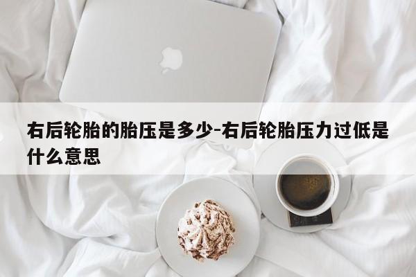 右后轮胎的胎压是多少-右后轮胎压力过低是什么意思