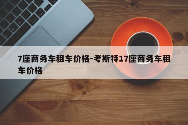 7座商务车租车价格-考斯特17座商务车租车价格