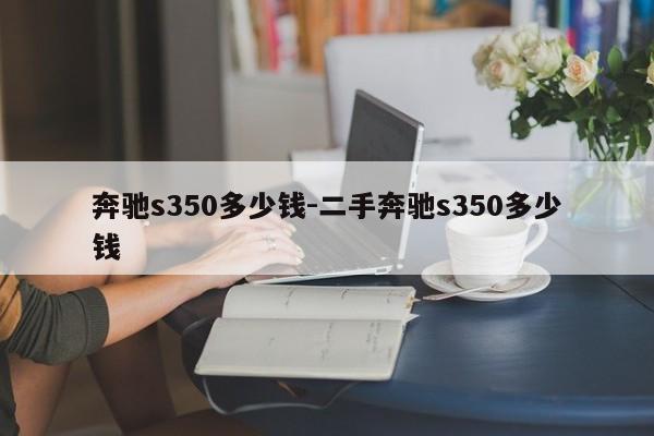 奔驰s350多少钱-二手奔驰s350多少钱