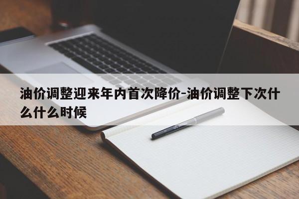 油价调整迎来年内首次降价-油价调整下次什么什么时候