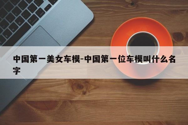 中国第一美女车模-中国第一位车模叫什么名字