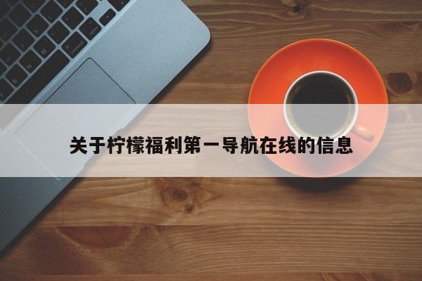 关于柠檬福利第一导航在线的信息