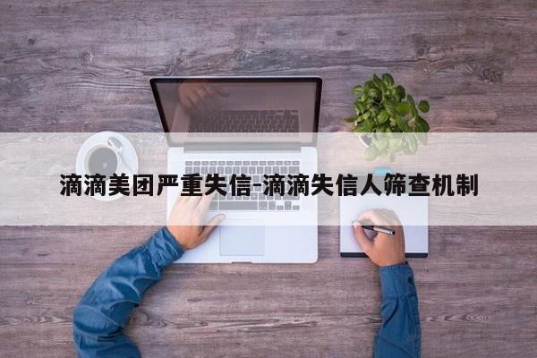 滴滴美团严重失信-滴滴失信人筛查机制