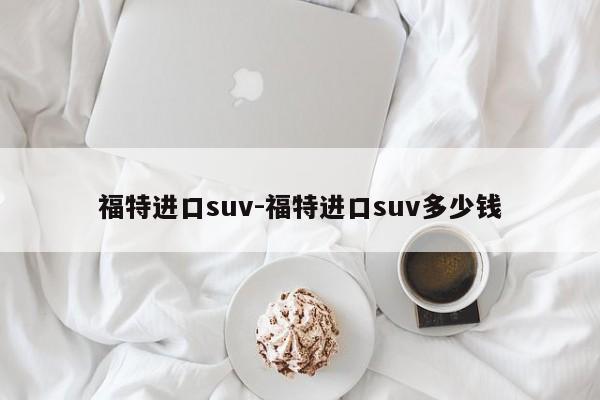 福特进口suv-福特进口suv多少钱