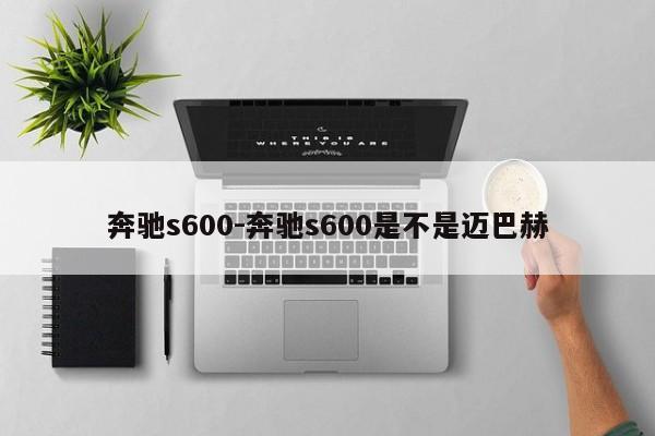 奔驰s600-奔驰s600是不是迈巴赫