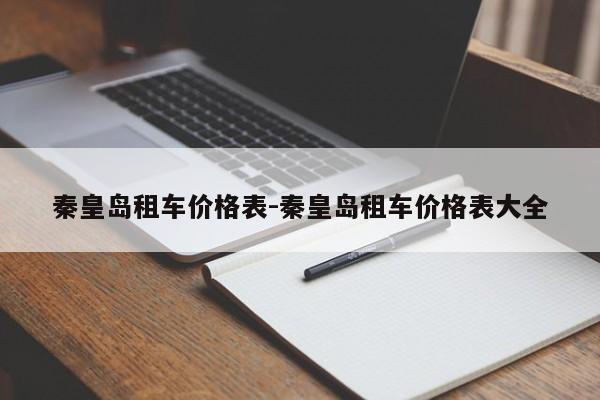 秦皇岛租车价格表-秦皇岛租车价格表大全