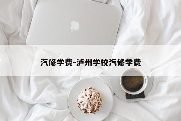 汽修学费-泸州学校汽修学费