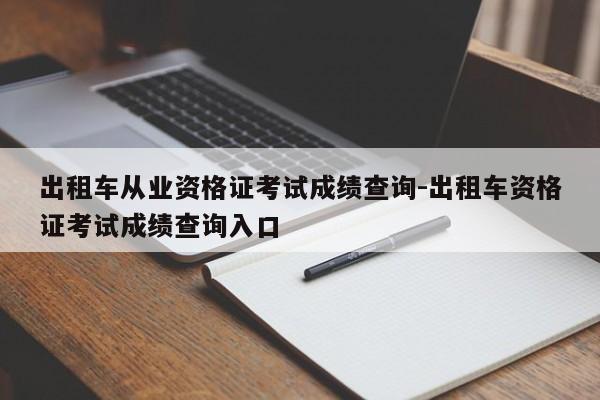 出租车从业资格证考试成绩查询-出租车资格证考试成绩查询入口