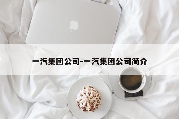 一汽集团公司-一汽集团公司简介