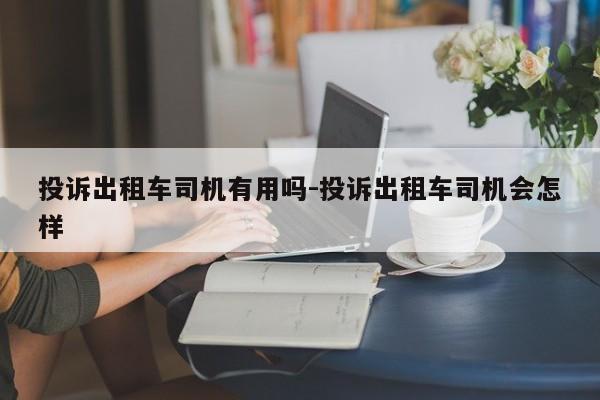 投诉出租车司机有用吗-投诉出租车司机会怎样