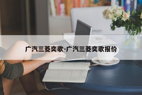 广汽三菱奕歌-广汽三菱奕歌报价