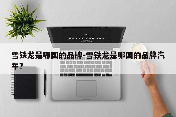 雪铁龙是哪国的品牌-雪铁龙是哪国的品牌汽车?