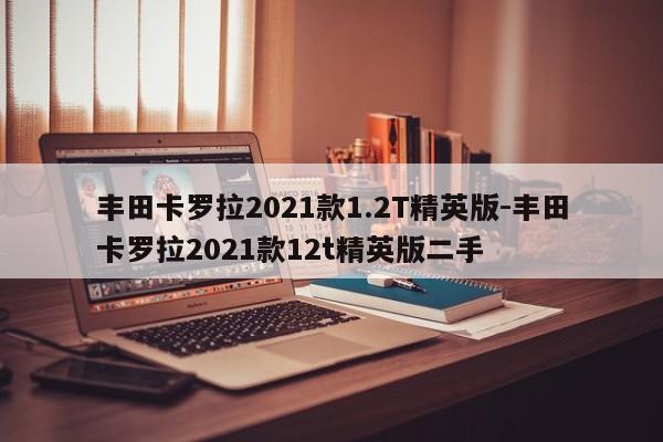 丰田卡罗拉2021款1.2T精英版-丰田卡罗拉2021款12t精英版二手