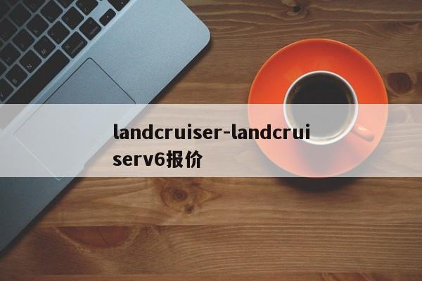 landcruiser-landcruiserv6报价