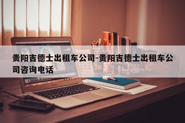 贵阳吉德士出租车公司-贵阳吉德士出租车公司咨询电话