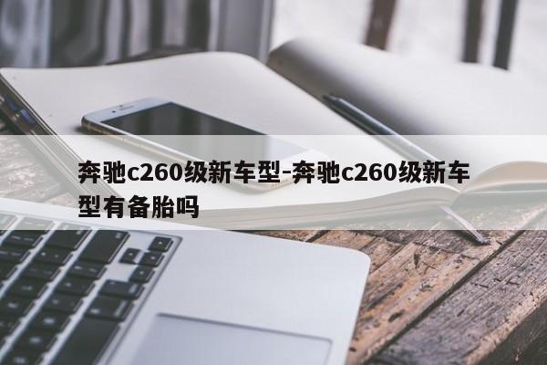 奔驰c260级新车型-奔驰c260级新车型有备胎吗