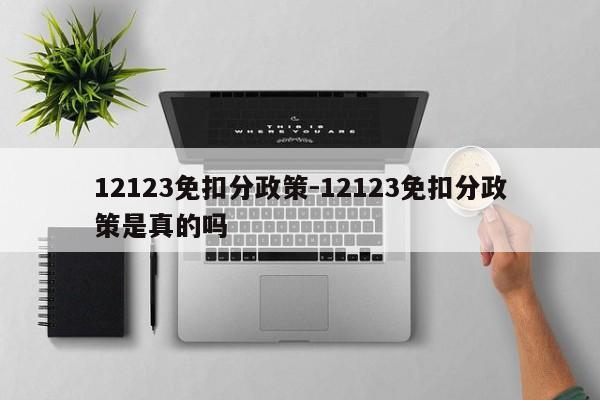 12123免扣分政策-12123免扣分政策是真的吗
