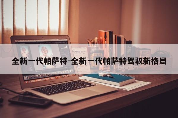 全新一代帕萨特-全新一代帕萨特驾驭新格局