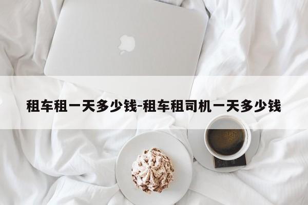 租车租一天多少钱-租车租司机一天多少钱