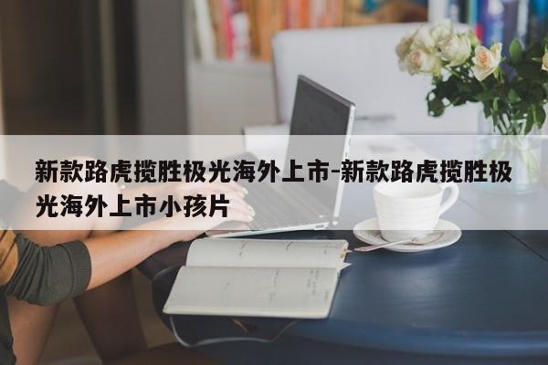 新款路虎揽胜极光海外上市-新款路虎揽胜极光海外上市小孩片
