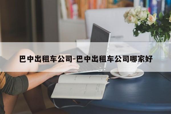 巴中出租车公司-巴中出租车公司哪家好