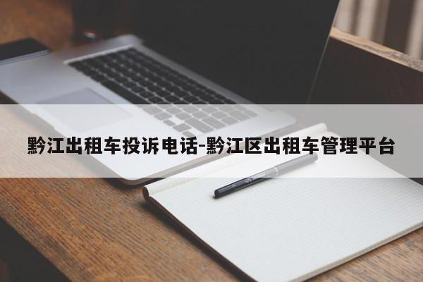 黔江出租车投诉电话-黔江区出租车管理平台