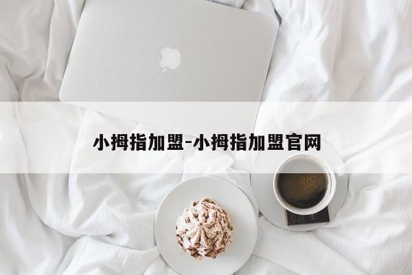 小拇指加盟-小拇指加盟官网
