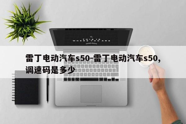 雷丁电动汽车s50-雷丁电动汽车s50,调速码是多少