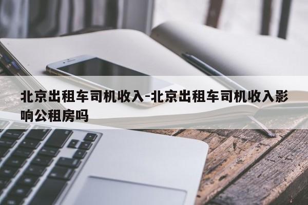 北京出租车司机收入-北京出租车司机收入影响公租房吗