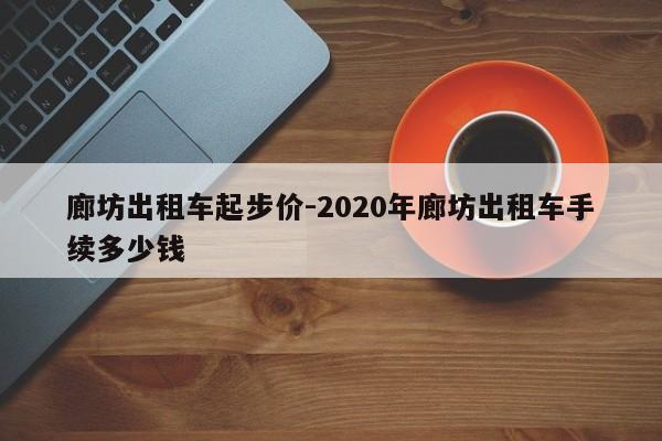 廊坊出租车起步价-2020年廊坊出租车手续多少钱
