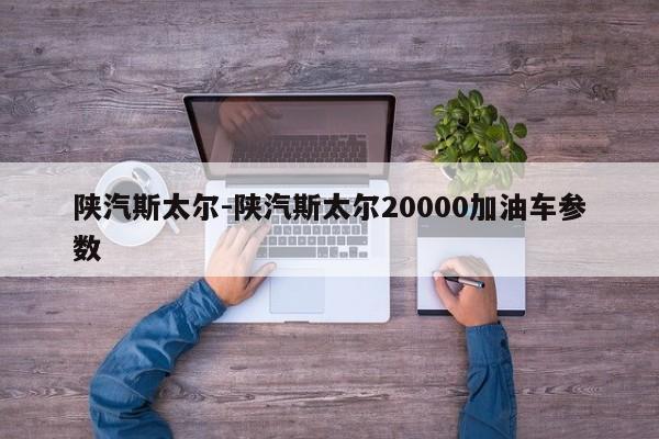 陕汽斯太尔-陕汽斯太尔20000加油车参数